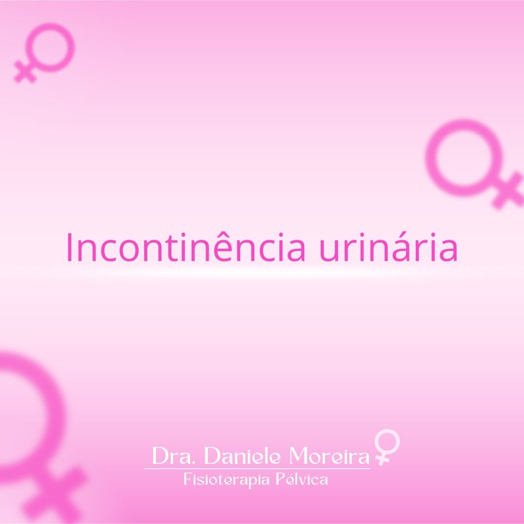 Incontinência urinária, material da Drª Daniele Moreira