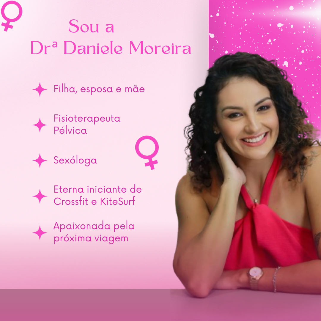 Sou a Drª Daniele Moreira: filha, esposa e mãe, fisioterapeuta pélvica e sexóloga